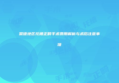 常德地区托槽正畸手术费用解析与术后注意事项