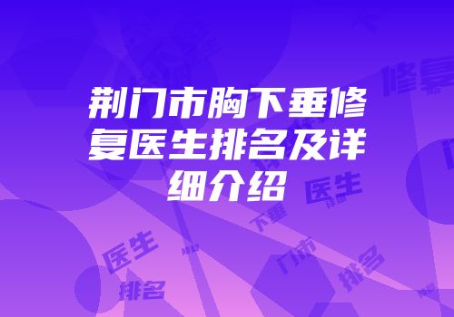 荆门市胸下垂修复医生排名及详细介绍