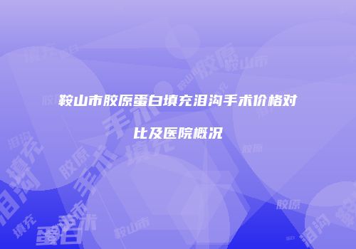鞍山市胶原蛋白填充泪沟手术价格对比及医院概况
