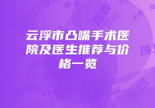 云浮市凸嘴手术医院及医生推荐与价格一览