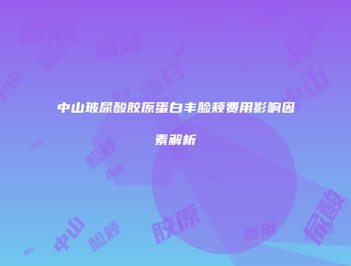 中山玻尿酸胶原蛋白丰脸颊费用影响因素解析