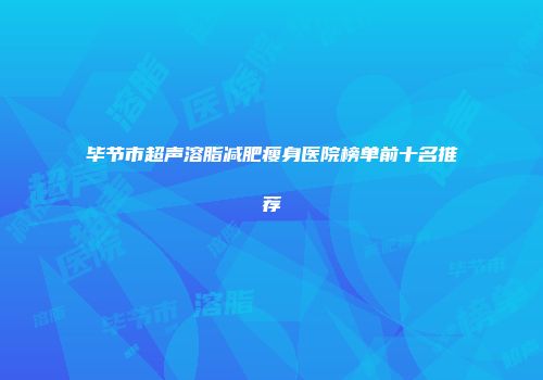 毕节市超声溶脂减肥瘦身医院榜单前十名推荐