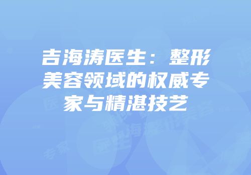 吉海涛医生：整形美容领域的权威专家与精湛技艺