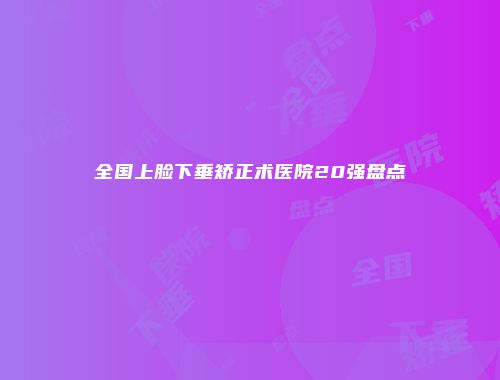 全国上脸下垂矫正术医院20强盘点