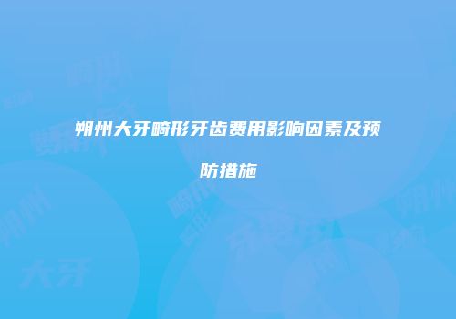 朔州大牙畸形牙齿费用影响因素及预防措施