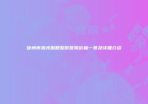 徐州市激光脱唇整形医院价格一览及详细介绍