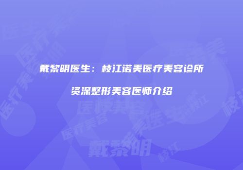 戴黎明医生：枝江诺美医疗美容诊所资深整形美容医师介绍
