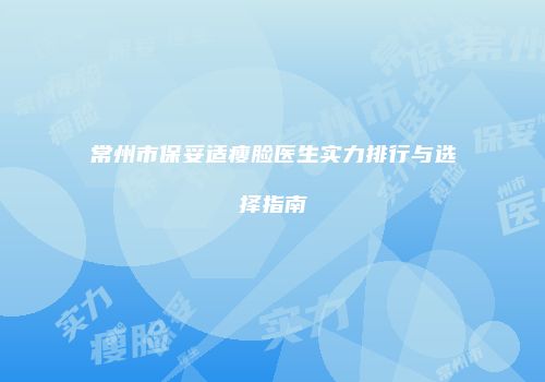 常州市保妥适瘦脸医生实力排行与选择指南