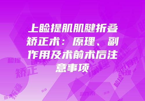 上睑提肌肌腱折叠矫正术：原理、副作用及术前术后注意事项