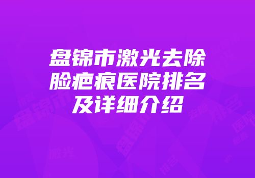 盘锦市激光去除脸疤痕医院排名及详细介绍
