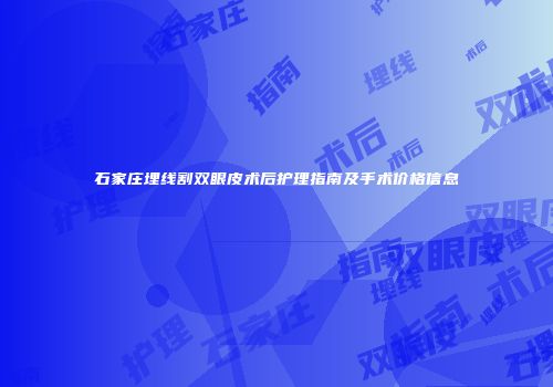 石家庄埋线割双眼皮术后护理指南及手术价格信息
