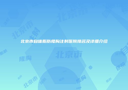 北京市自体脂肪隆胸注射医院排名及详细介绍