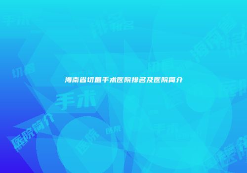 海南省切眉手术医院排名及医院简介