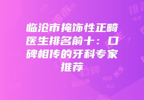 临沧市掩饰性正畸医生排名前十：口碑相传的牙科专家推荐
