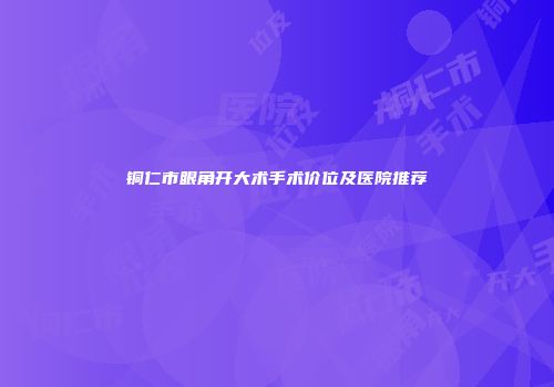 铜仁市眼角开大术手术价位及医院推荐
