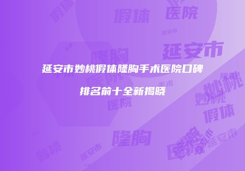 延安市妙桃假体隆胸手术医院口碑排名前十全新揭晓
