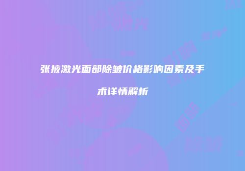张掖激光面部除皱价格影响因素及手术详情解析