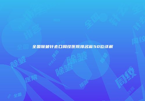 全国除皱针去口周纹医院排名前50位详解