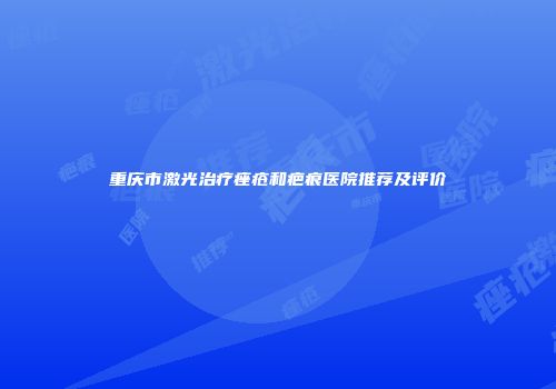 重庆市激光治疗痤疮和疤痕医院推荐及评价