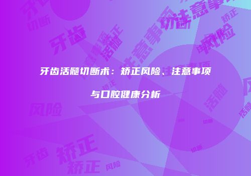 牙齿活髓切断术：矫正风险、注意事项与口腔健康分析