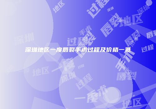 深圳地区一度唇裂手术过程及价格一览