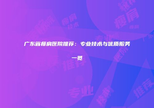 广东省瘦肩医院推荐：专业技术与优质服务一览
