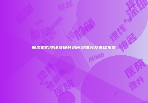 深圳市脸部埋线提升术医院排名及选择指南