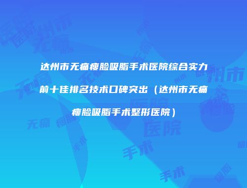 达州市无痛瘦脸吸脂手术医院综合实力前十佳排名技术口碑突出（达州市无痛瘦脸吸脂手术整形医院）