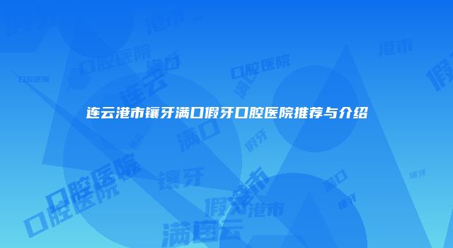 连云港市镶牙满口假牙口腔医院推荐与介绍