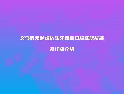 义乌市无种植仿生牙固定口腔医院排名及详细介绍