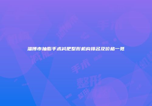 淄博市抽脂手术减肥整形机构排名及价格一览