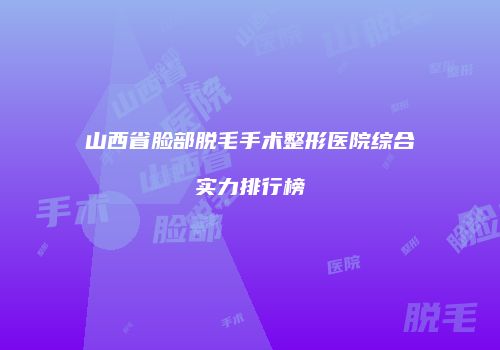 山西省脸部脱毛手术整形医院综合实力排行榜