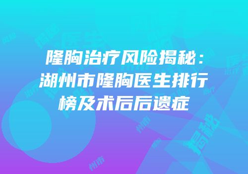 隆胸治疗风险揭秘：湖州市隆胸医生排行榜及术后后遗症