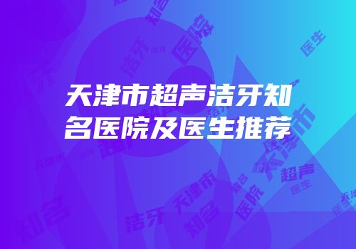 天津市超声洁牙知名医院及医生推荐
