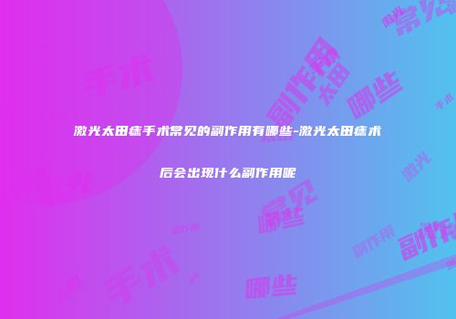 激光太田痣手术常见的副作用有哪些-激光太田痣术后会出现什么副作用呢
