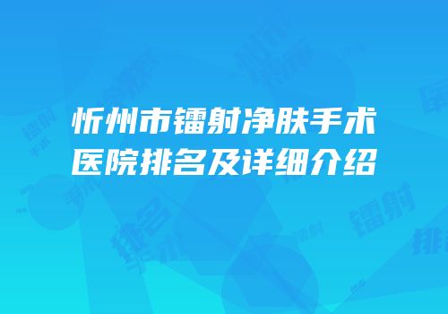 忻州市镭射净肤手术医院排名及详细介绍
