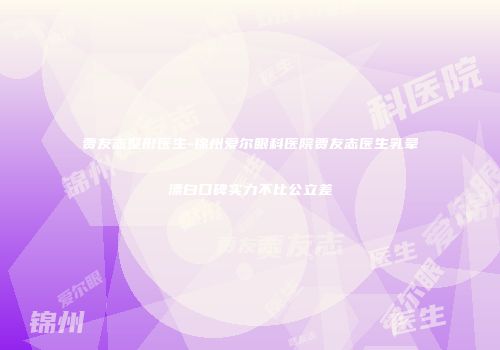 贾友志整形医生-锦州爱尔眼科医院贾友志医生乳晕漂白口碑实力不比公立差