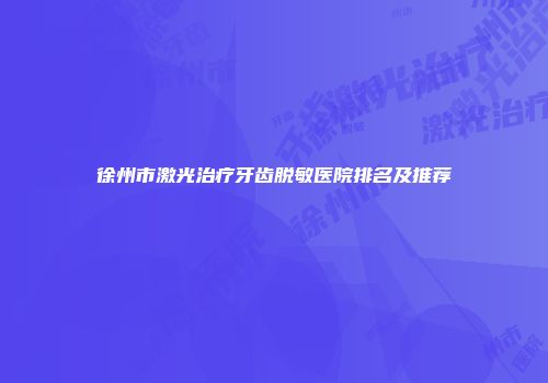 徐州市激光治疗牙齿脱敏医院排名及推荐
