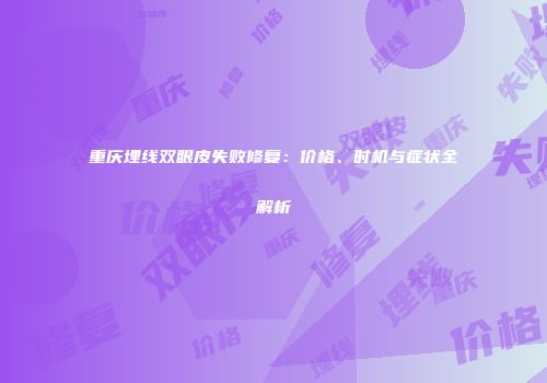 重庆埋线双眼皮失败修复：价格、时机与症状全解析