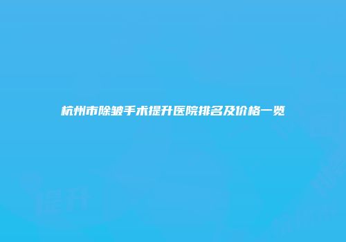 杭州市除皱手术提升医院排名及价格一览