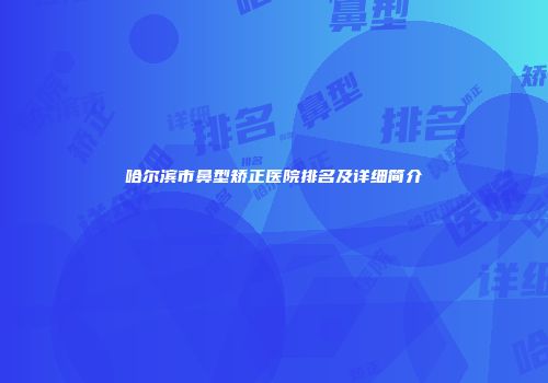 哈尔滨市鼻型矫正医院排名及详细简介