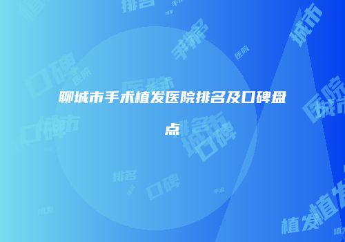 聊城市手术植发医院排名及口碑盘点