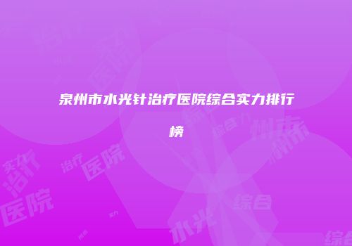 泉州市水光针治疗医院综合实力排行榜