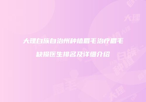 大理白族自治州种植眉毛治疗眉毛缺损医生排名及详细介绍
