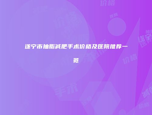 遂宁市抽脂减肥手术价格及医院推荐一览