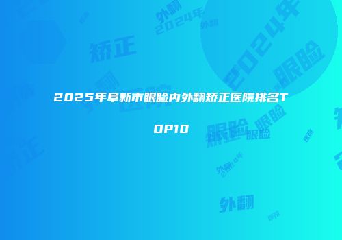 2025年阜新市眼睑内外翻矫正医院排名TOP10