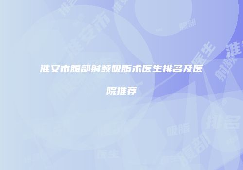 淮安市腹部射频吸脂术医生排名及医院推荐