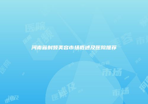 河南省射频美容市场概述及医院推荐