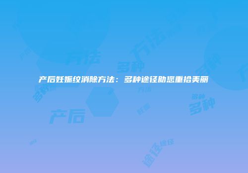 产后妊娠纹消除方法：多种途径助您重拾美丽