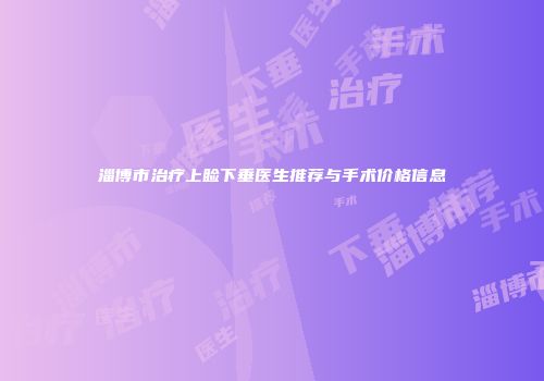 淄博市治疗上睑下垂医生推荐与手术价格信息